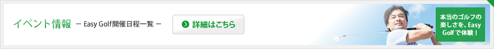 イベント情報-Easy Golf開催日程一覧- 詳細はこちら