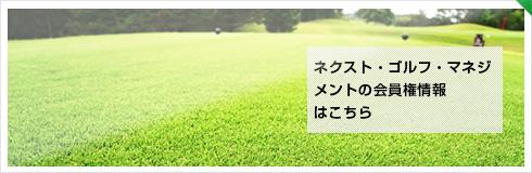 Next Golf Managementグループの会員権情報はこちら