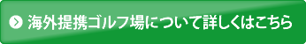 海外提携ゴルフ場について詳しくはこちら