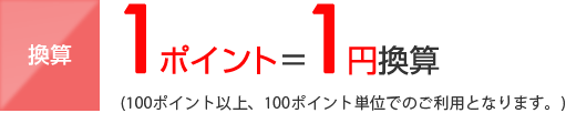 1ポイント=1円換算(100ポイント以上。100ポイント単位でのご利用となります。)