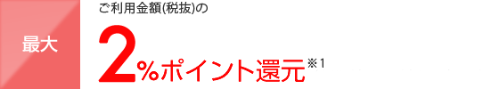 ご利用金額(税抜)ごとに最大2ポイント還元