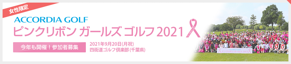 [女性限定] ACCORDIA GOLF ピンクリボン ガールズ ゴルフ 2021 - 今年も開催！参加者募集 2021年9月20日（月祝）四街道ゴルフ倶楽部