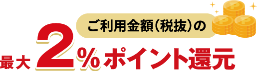 ご利用金額（税抜）の最大2％ポイント還元