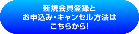 新規会員登録とお申込み・キャンセル方法はこちらから！