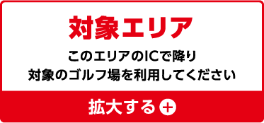 対象エリア：このエリアのICで降り対象のゴルフ場を利用してください。