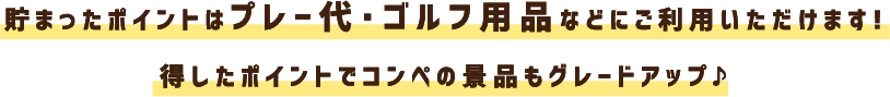 貯まったポイントはプレー代・ゴルフ用品などにご利用いただけます!得したポイントでコンペの景品もグレードアップ