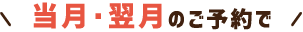 当月・翌月のご予約で