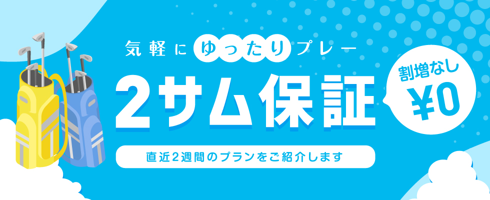 気軽にゆったりプレー 2サム保証 割増なし¥0 直近2週間のプランをご紹介します