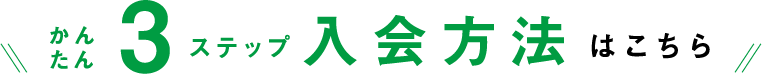 かんたん3ステップ入会方法はこちら